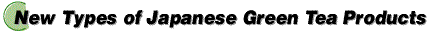 New Types of Japanese Green Tea Products